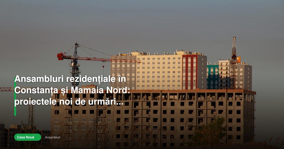 ansambluri rezidentiale constanta: proiecte noi de urmărit