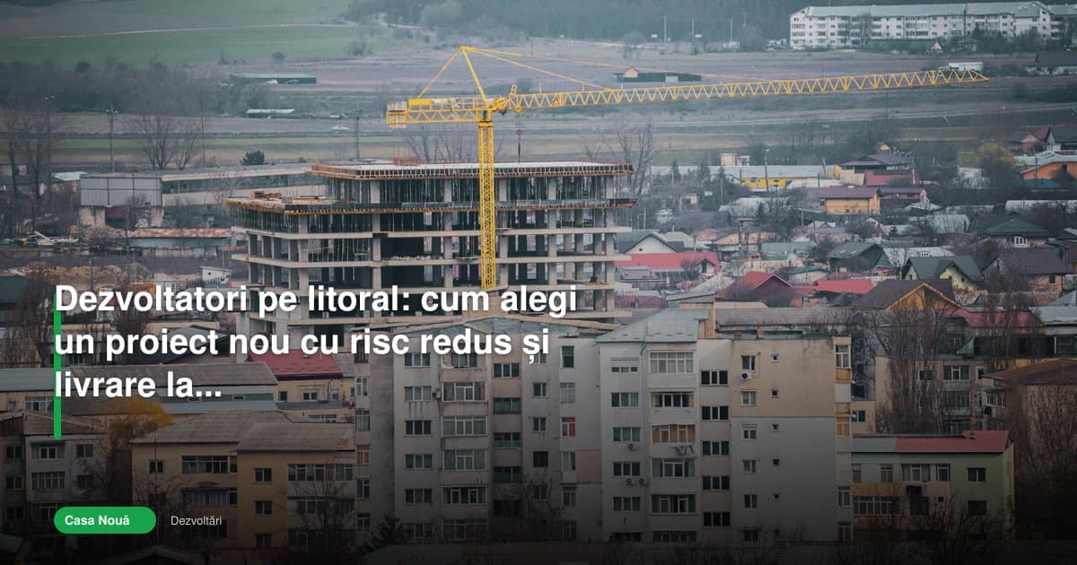 Dezvoltatori imobiliari constanța: cum alegi sigur pe litoral