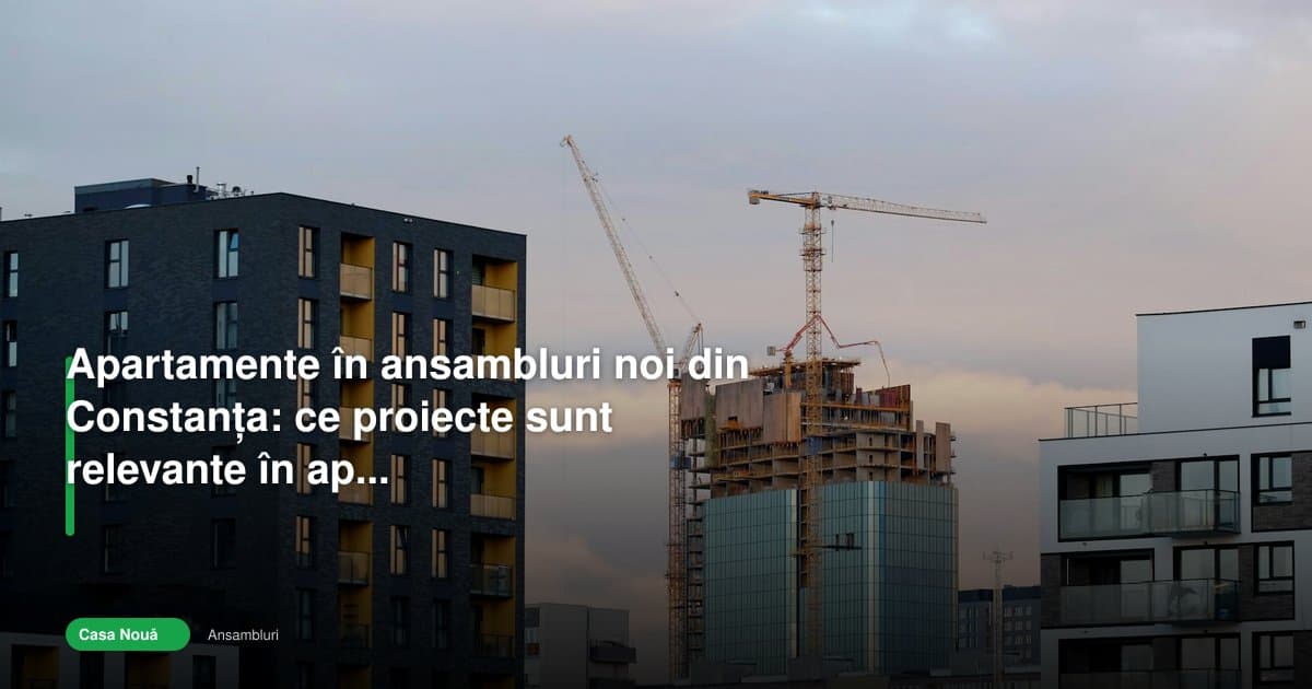 Ansambluri rezidențiale Constanța 2026: proiectele relevante