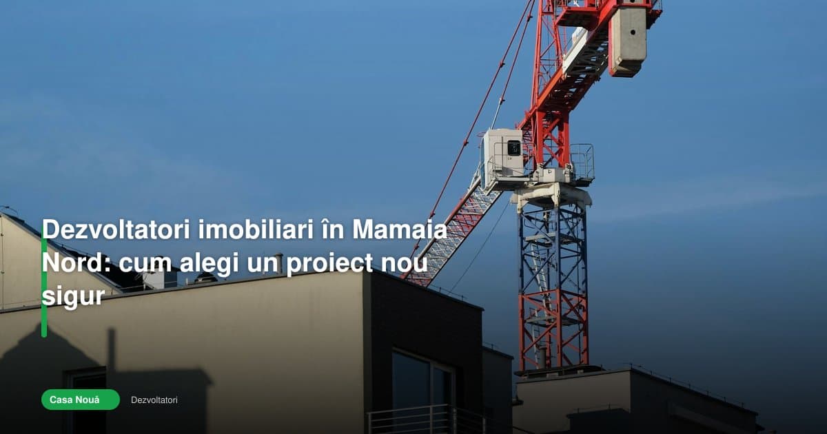 Dezvoltatori Mamaia Nord: cum alegi un proiect nou sigur